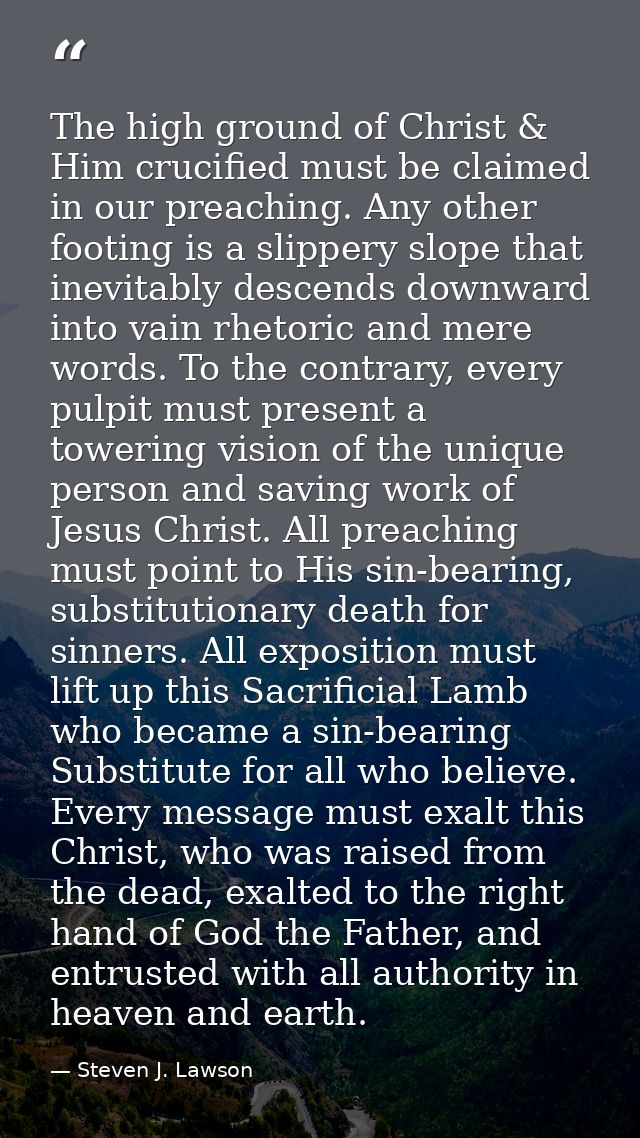 The high ground of Christ & Him crucified must be claimed in our preaching. Any other footing is a slippery slope that i — Steven J. Lawson