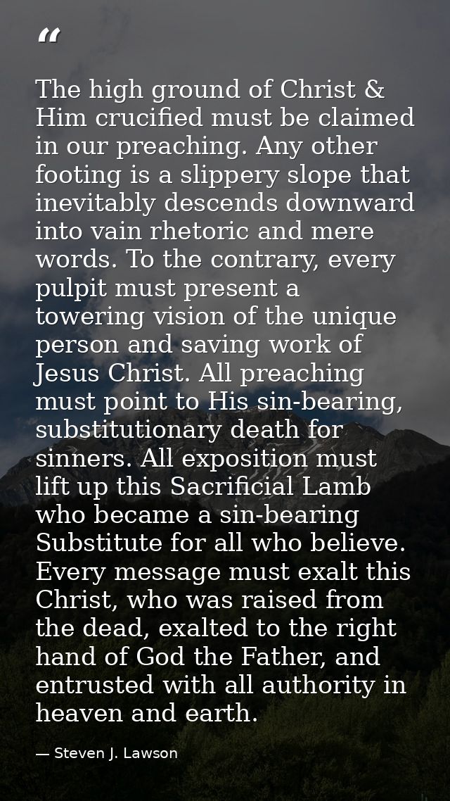 The high ground of Christ & Him crucified must be claimed in our preaching. Any other footing is a slippery slope that i — Steven J. Lawson