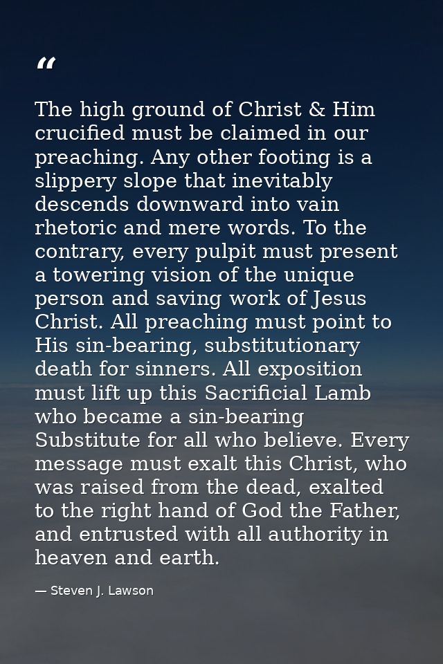 The high ground of Christ & Him crucified must be claimed in our preaching. Any other footing is a slippery slope that i — Steven J. Lawson