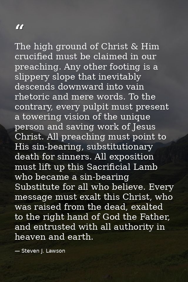 The high ground of Christ & Him crucified must be claimed in our preaching. Any other footing is a slippery slope that i — Steven J. Lawson