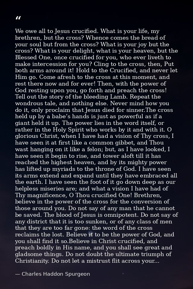 We owe all to Jesus crucified. What is your life, my brethren, but the cross? Whence comes the bread of your soul but fr — Charles Haddon Spurgeon