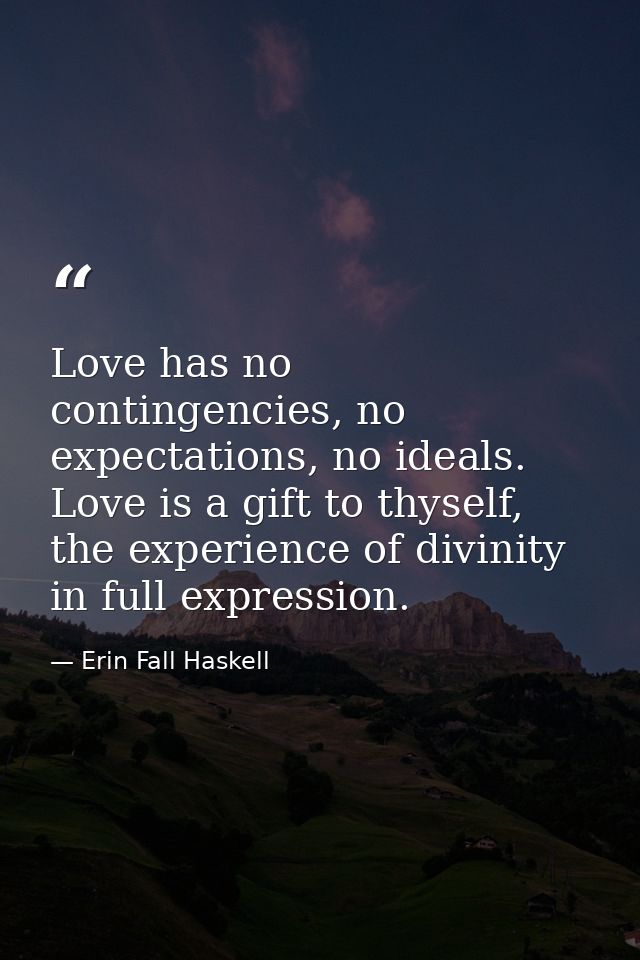 Love has no contingencies, no expectations, no ideals. Love is a gift to thyself, the experience of divinity in full exp — Erin Fall Haskell