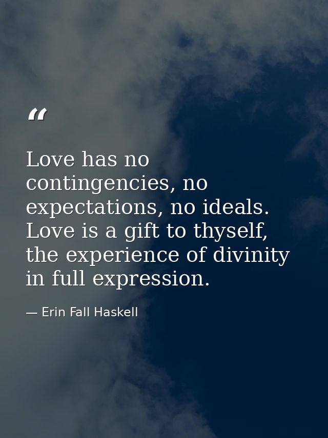 Love has no contingencies, no expectations, no ideals. Love is a gift to thyself, the experience of divinity in full exp — Erin Fall Haskell