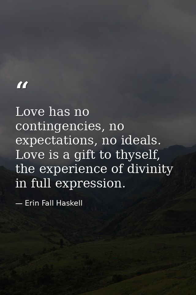 Love has no contingencies, no expectations, no ideals. Love is a gift to thyself, the experience of divinity in full exp — Erin Fall Haskell