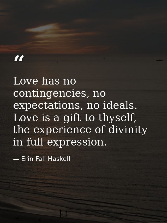 Love has no contingencies, no expectations, no ideals. Love is a gift to thyself, the experience of divinity in full exp — Erin Fall Haskell