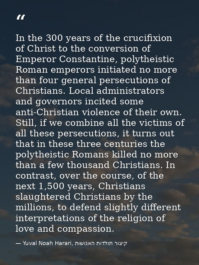 In the 300 years of the crucifixion of Christ to the conversion of Emperor Constantine, polytheistic Roman emperors init — Yuval Noah Harari, קיצור תולדות האנושות