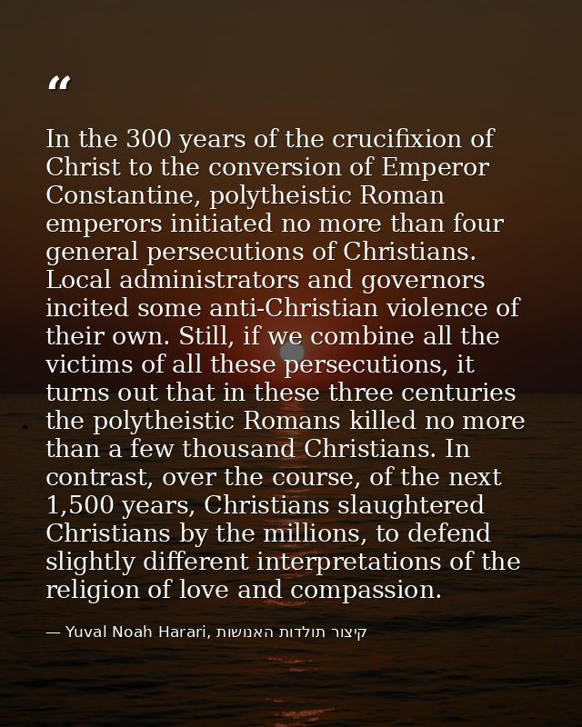 In the 300 years of the crucifixion of Christ to the conversion of Emperor Constantine, polytheistic Roman emperors init — Yuval Noah Harari, קיצור תולדות האנושות