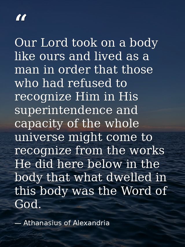 Our Lord took on a body like ours and lived as a man in order that those who had refused to recognize Him in His superin — Athanasius of Alexandria