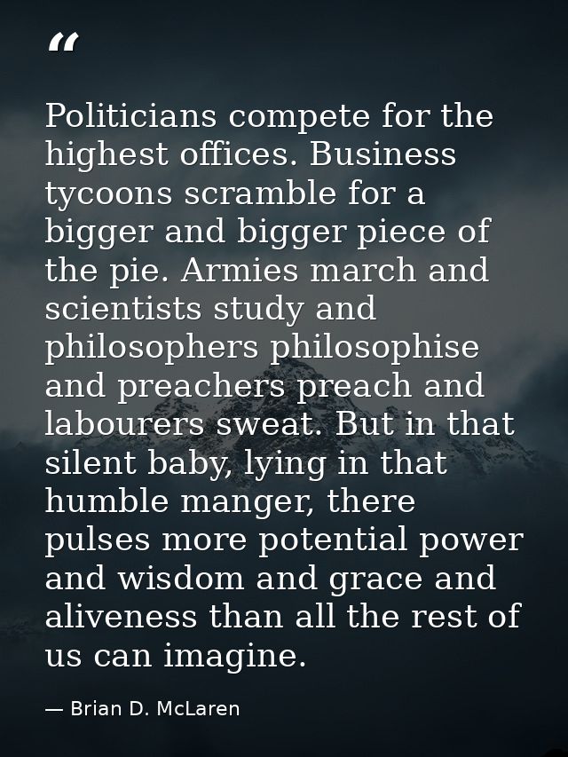 Politicians compete for the highest offices. Business tycoons scramble for a bigger and bigger piece of the pie. Armies  — Brian D. McLaren