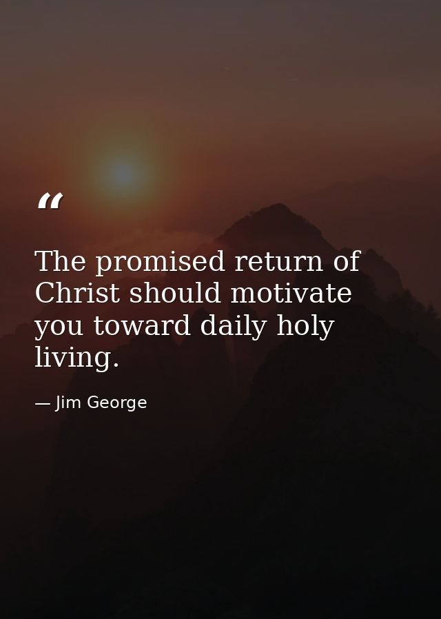 The promised return of Christ should motivate you toward daily holy living. — Jim George