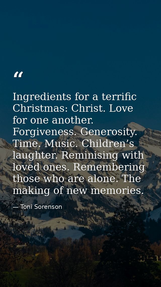 Ingredients for a terrific Christmas: Christ. Love for one another. Forgiveness. Generosity. Time. Music. Children’s lau — Toni Sorenson