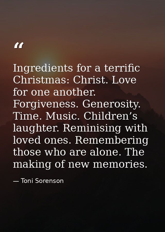 Ingredients for a terrific Christmas: Christ. Love for one another. Forgiveness. Generosity. Time. Music. Children’s lau — Toni Sorenson