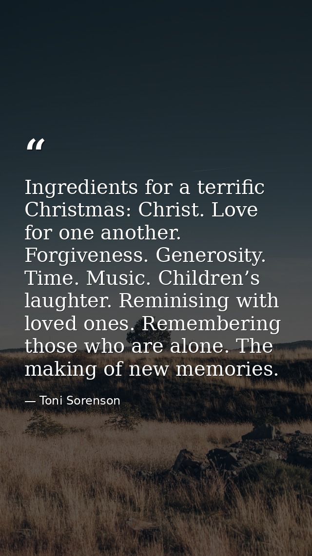 Ingredients for a terrific Christmas: Christ. Love for one another. Forgiveness. Generosity. Time. Music. Children’s lau — Toni Sorenson