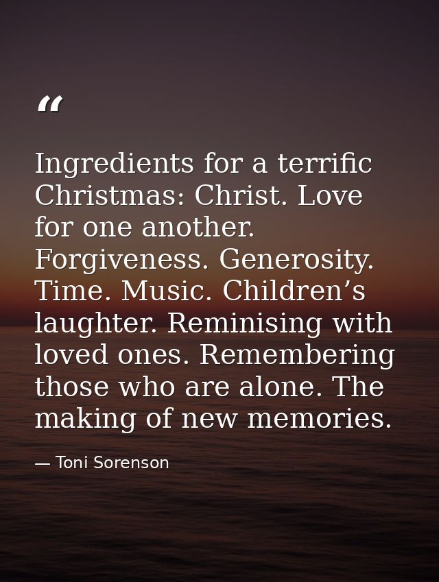 Ingredients for a terrific Christmas: Christ. Love for one another. Forgiveness. Generosity. Time. Music. Children’s lau — Toni Sorenson