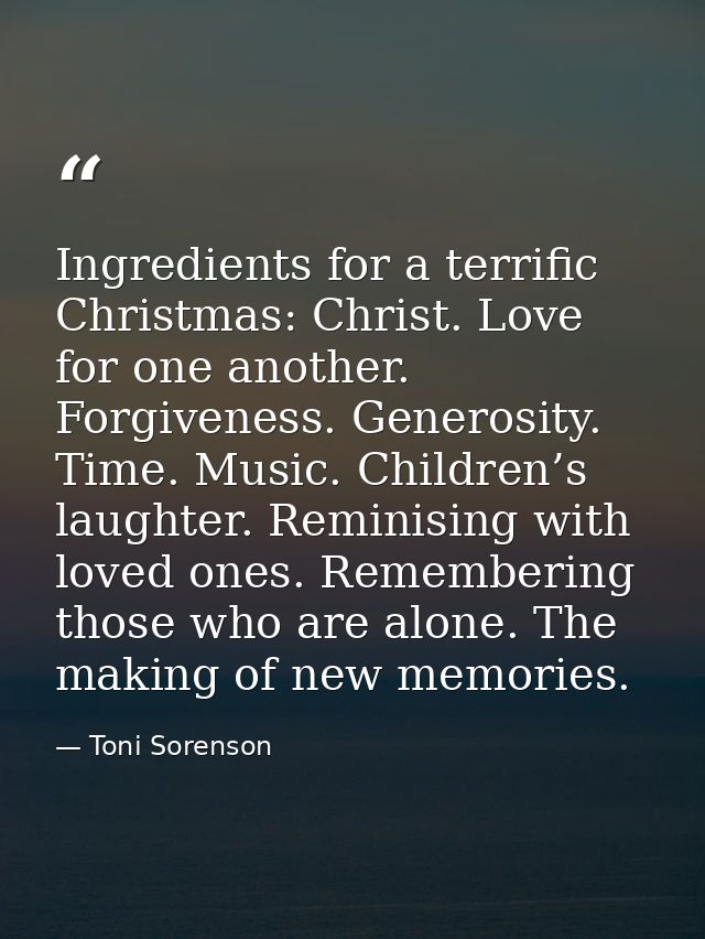 Ingredients for a terrific Christmas: Christ. Love for one another. Forgiveness. Generosity. Time. Music. Children’s lau — Toni Sorenson