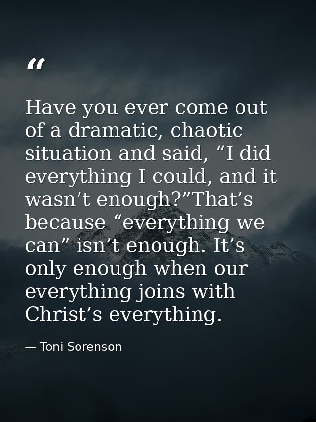 Have you ever come out of a dramatic, chaotic situation and said, “I did everything I could, and it wasn’t enough?”That’ — Toni Sorenson
