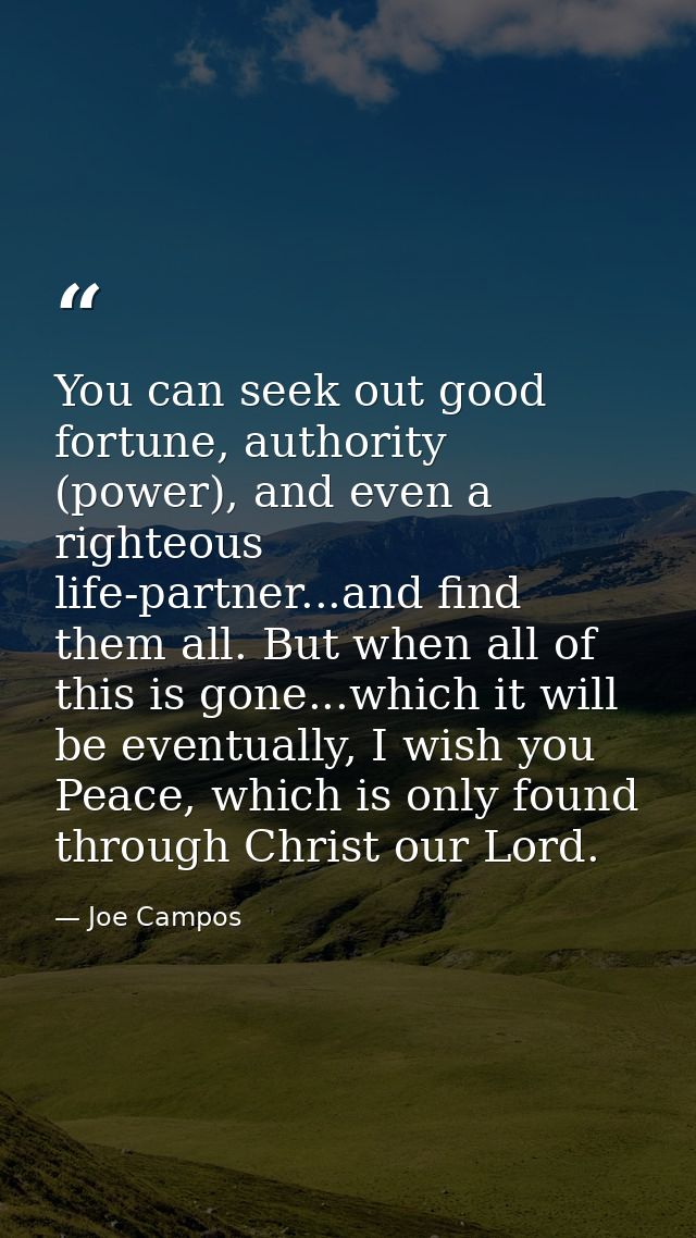 You can seek out good fortune, authority (power), and even a righteous life-partner...and find them all. But when all of — Joe Campos