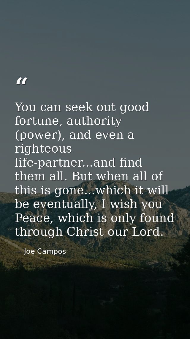 You can seek out good fortune, authority (power), and even a righteous life-partner...and find them all. But when all of — Joe Campos
