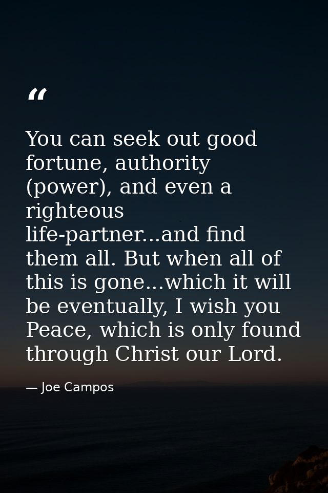 You can seek out good fortune, authority (power), and even a righteous life-partner...and find them all. But when all of — Joe Campos