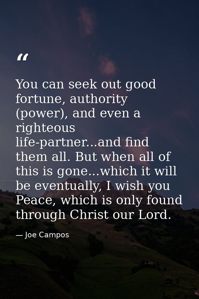 You can seek out good fortune, authority (power), and even a righteous life-partner...and find them all. But when all of — Joe Campos