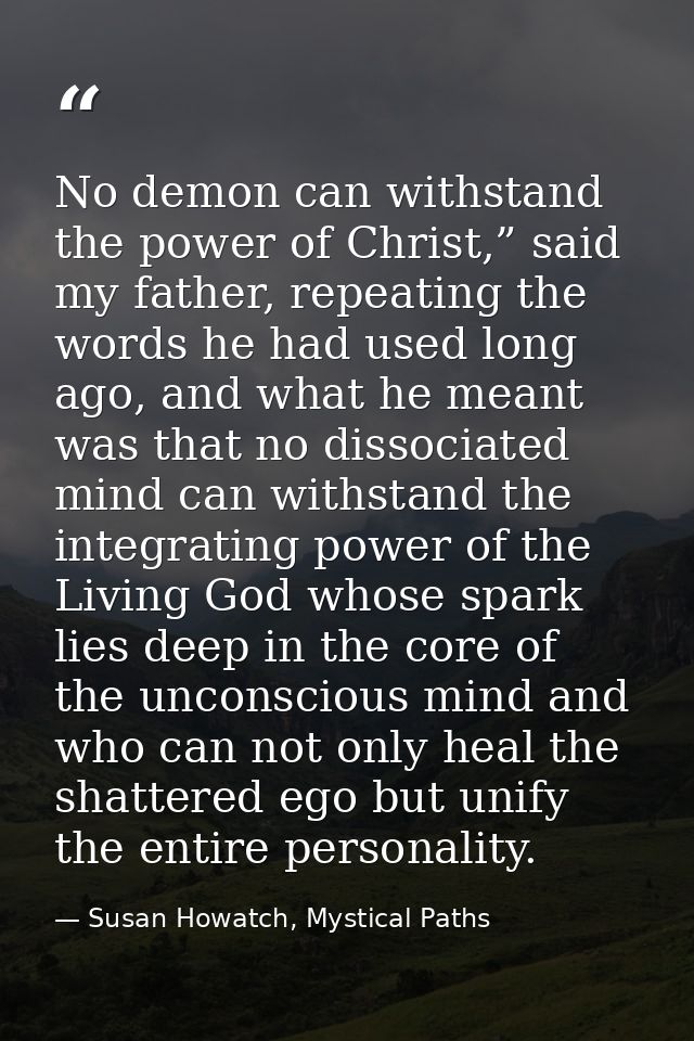 No demon can withstand the power of Christ,” said my father, repeating the words he had used long ago, and what he meant — Susan Howatch, Mystical Paths