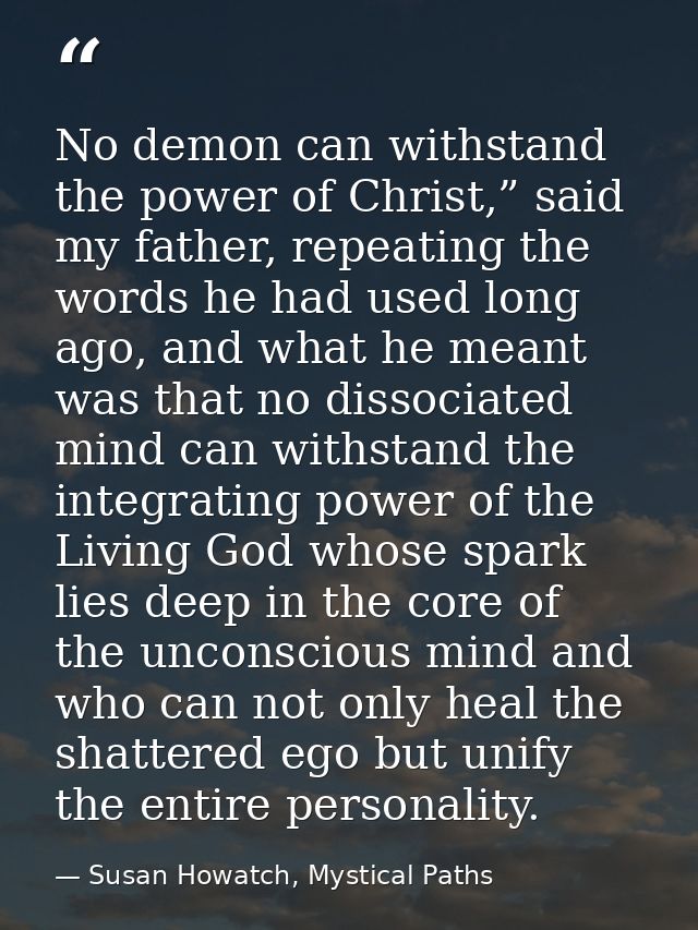 No demon can withstand the power of Christ,” said my father, repeating the words he had used long ago, and what he meant — Susan Howatch, Mystical Paths
