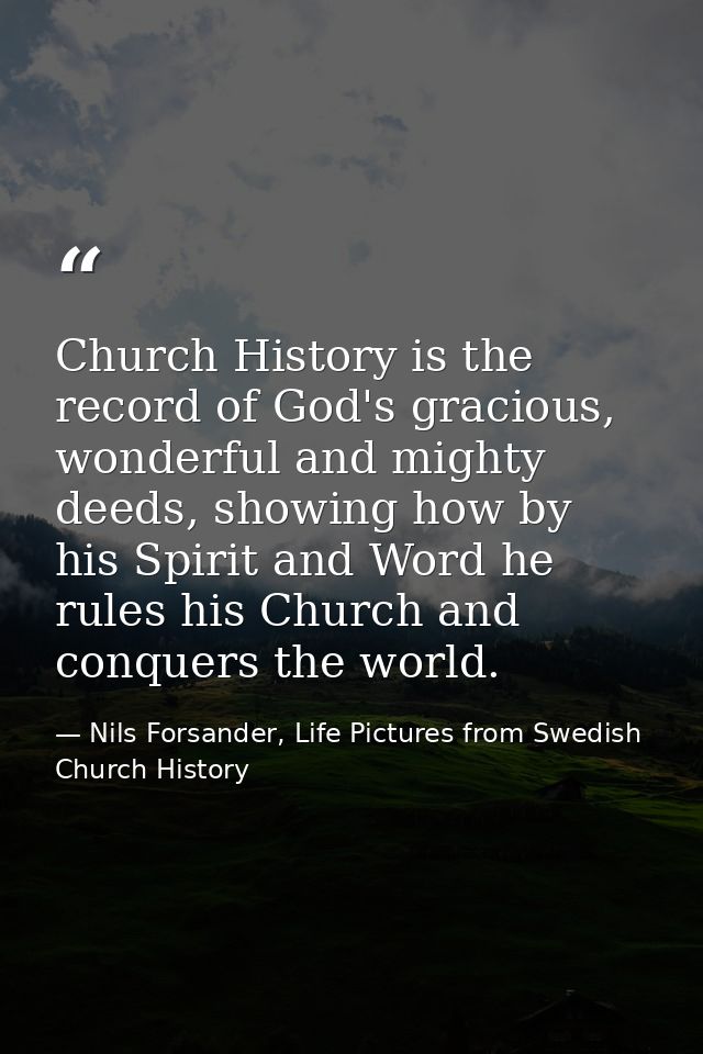 Church History is the record of God's gracious, wonderful and mighty deeds, showing how by his Spirit and Word he rules  — Nils Forsander, Life Pictures from Swedish Church History