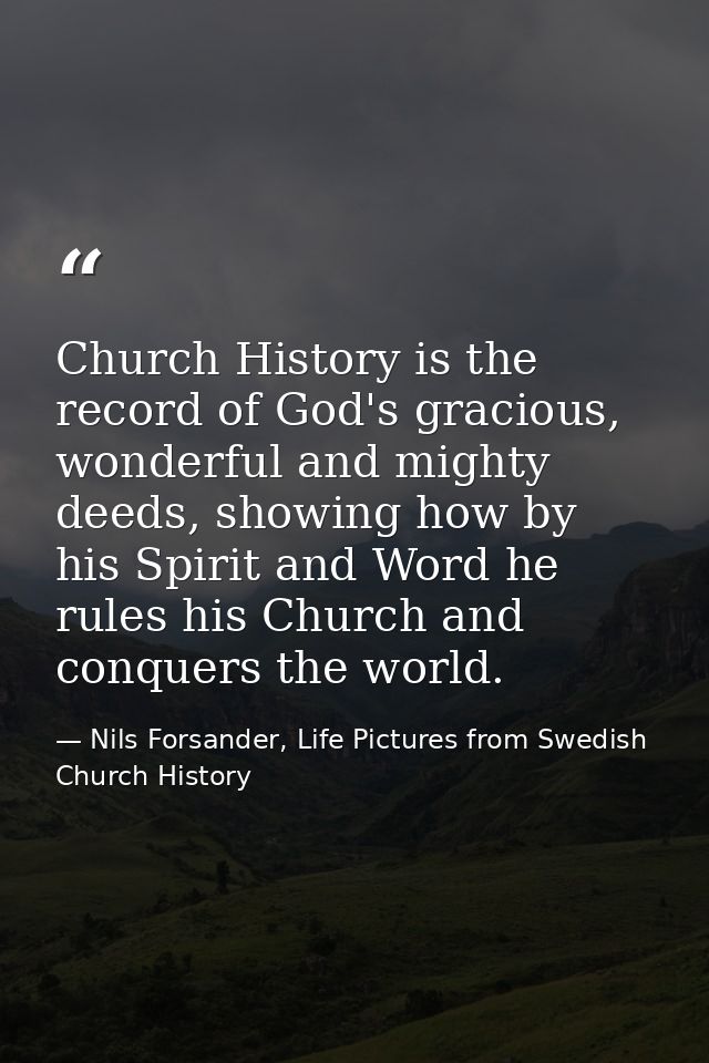 Church History is the record of God's gracious, wonderful and mighty deeds, showing how by his Spirit and Word he rules  — Nils Forsander, Life Pictures from Swedish Church History