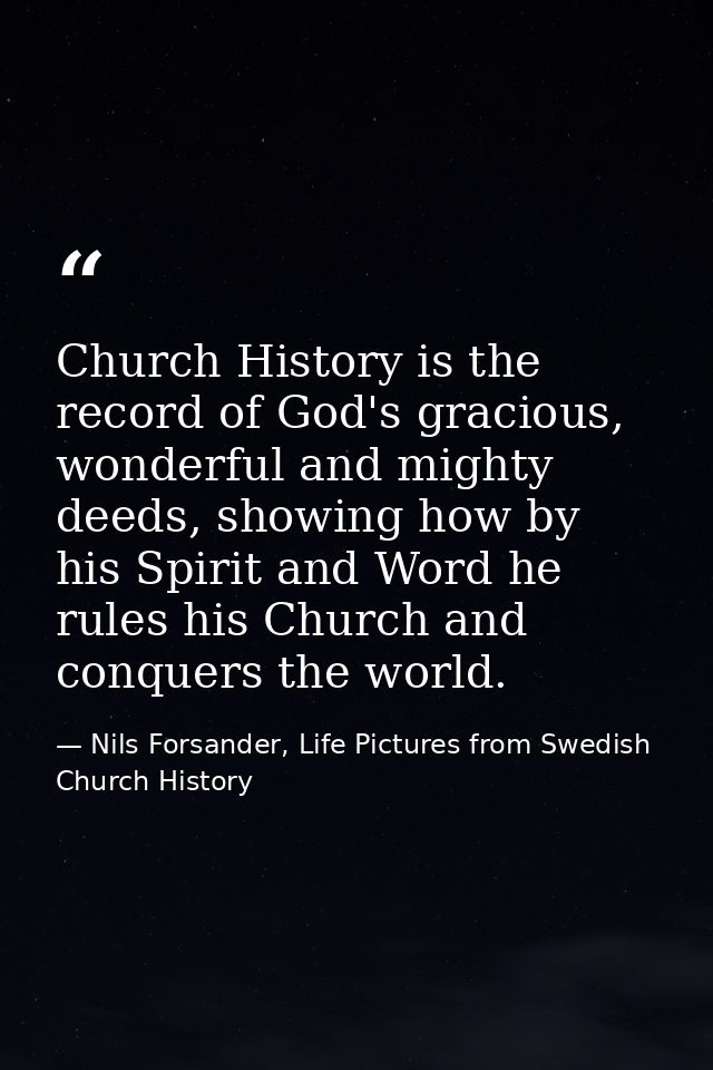 Church History is the record of God's gracious, wonderful and mighty deeds, showing how by his Spirit and Word he rules  — Nils Forsander, Life Pictures from Swedish Church History