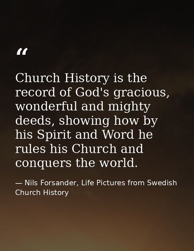 Church History is the record of God's gracious, wonderful and mighty deeds, showing how by his Spirit and Word he rules  — Nils Forsander, Life Pictures from Swedish Church History