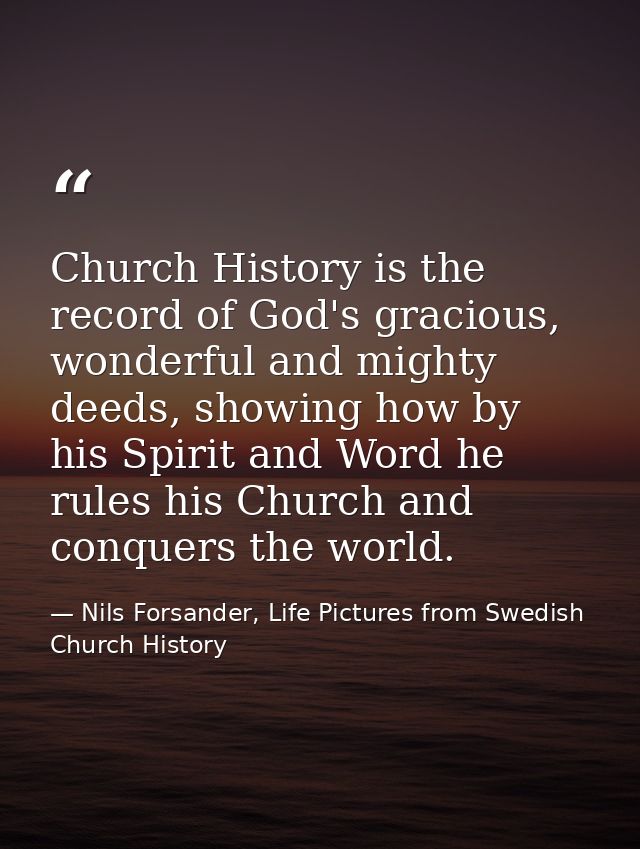 Church History is the record of God's gracious, wonderful and mighty deeds, showing how by his Spirit and Word he rules  — Nils Forsander, Life Pictures from Swedish Church History