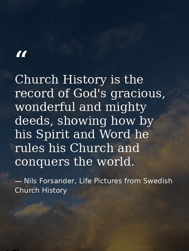 Church History is the record of God's gracious, wonderful and mighty deeds, showing how by his Spirit and Word he rules  — Nils Forsander, Life Pictures from Swedish Church History