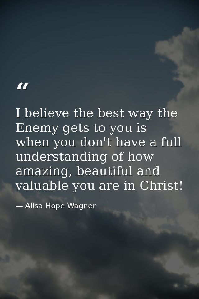 I believe the best way the Enemy gets to you is when you don't have a full understanding of how amazing, beautiful and v — Alisa Hope Wagner