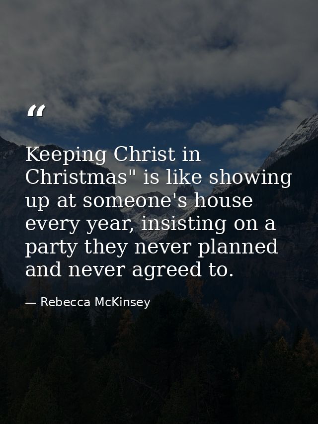 Keeping Christ in Christmas" is like showing up at someone's house every year, insisting on a party they never planned a — Rebecca McKinsey