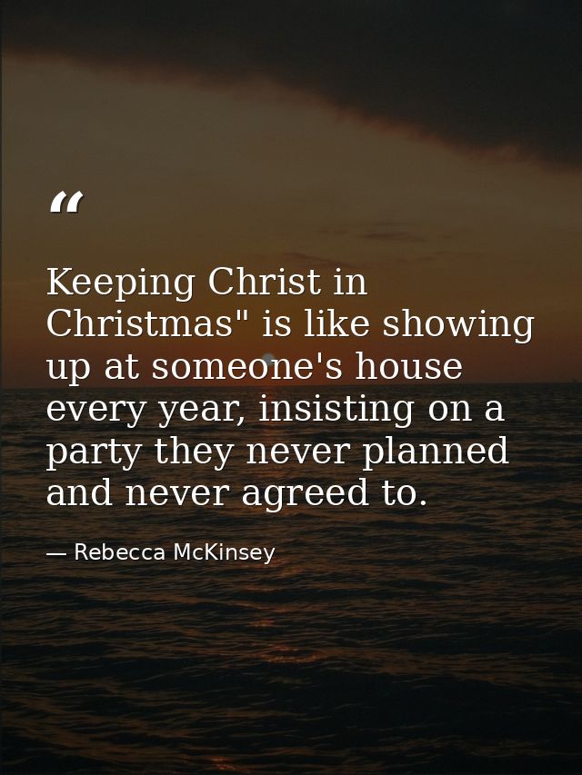 Keeping Christ in Christmas" is like showing up at someone's house every year, insisting on a party they never planned a — Rebecca McKinsey