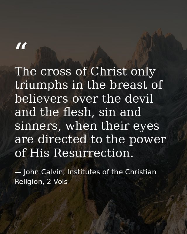 The cross of Christ only triumphs in the breast of believers over the devil and the flesh, sin and sinners, when their e — John Calvin, Institutes of the Christian Religion, 2 Vols