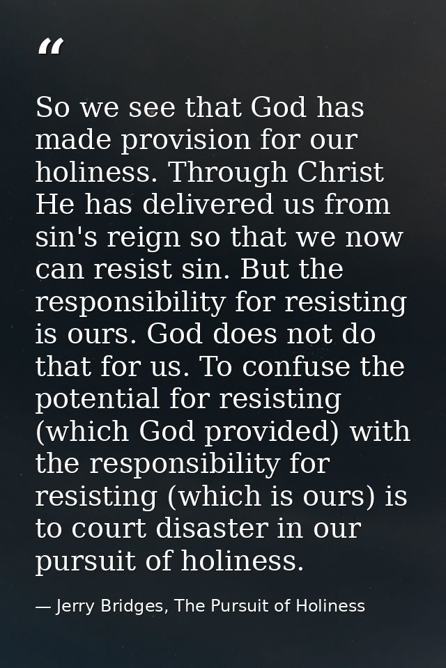 So we see that God has made provision for our holiness. Through Christ He has delivered us from sin's reign so that we n — Jerry Bridges, The Pursuit of Holiness