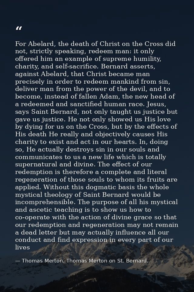 For Abelard, the death of Christ on the Cross did not, strictly speaking, redeem man: it only offered him an example of  — Thomas Merton, Thomas Merton on St. Bernard.