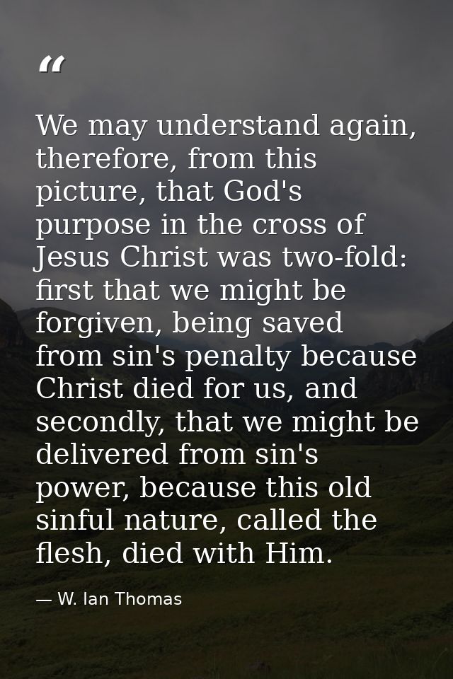 We may understand again, therefore, from this picture, that God's purpose in the cross of Jesus Christ was two-fold: fir — W. Ian Thomas