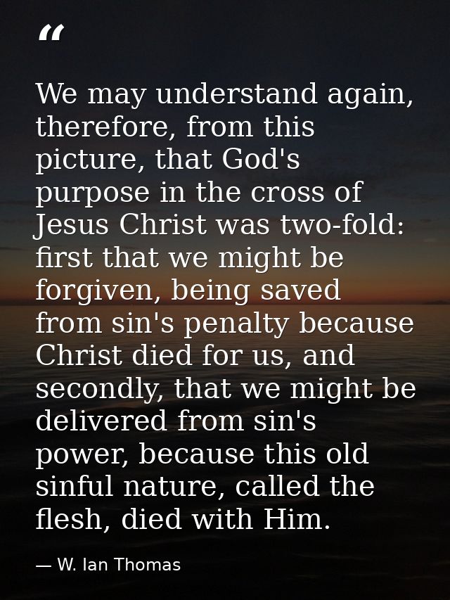 We may understand again, therefore, from this picture, that God's purpose in the cross of Jesus Christ was two-fold: fir — W. Ian Thomas
