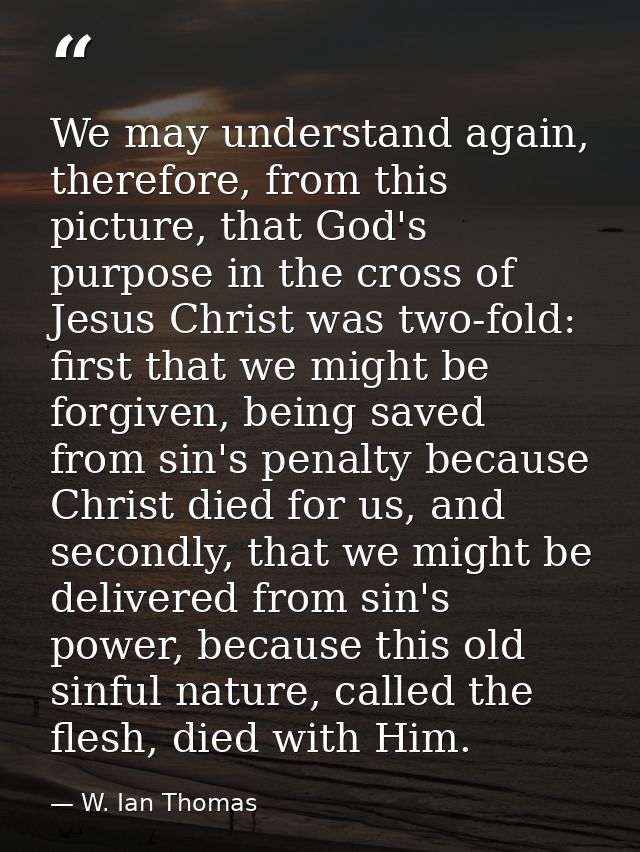 We may understand again, therefore, from this picture, that God's purpose in the cross of Jesus Christ was two-fold: fir — W. Ian Thomas