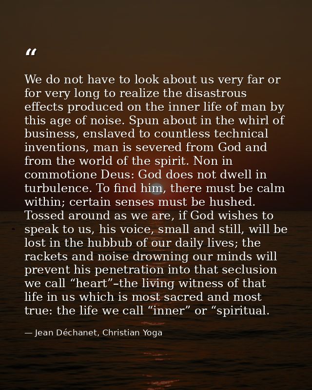 We do not have to look about us very far or for very long to realize the disastrous effects produced on the inner life o — Jean Déchanet, Christian Yoga