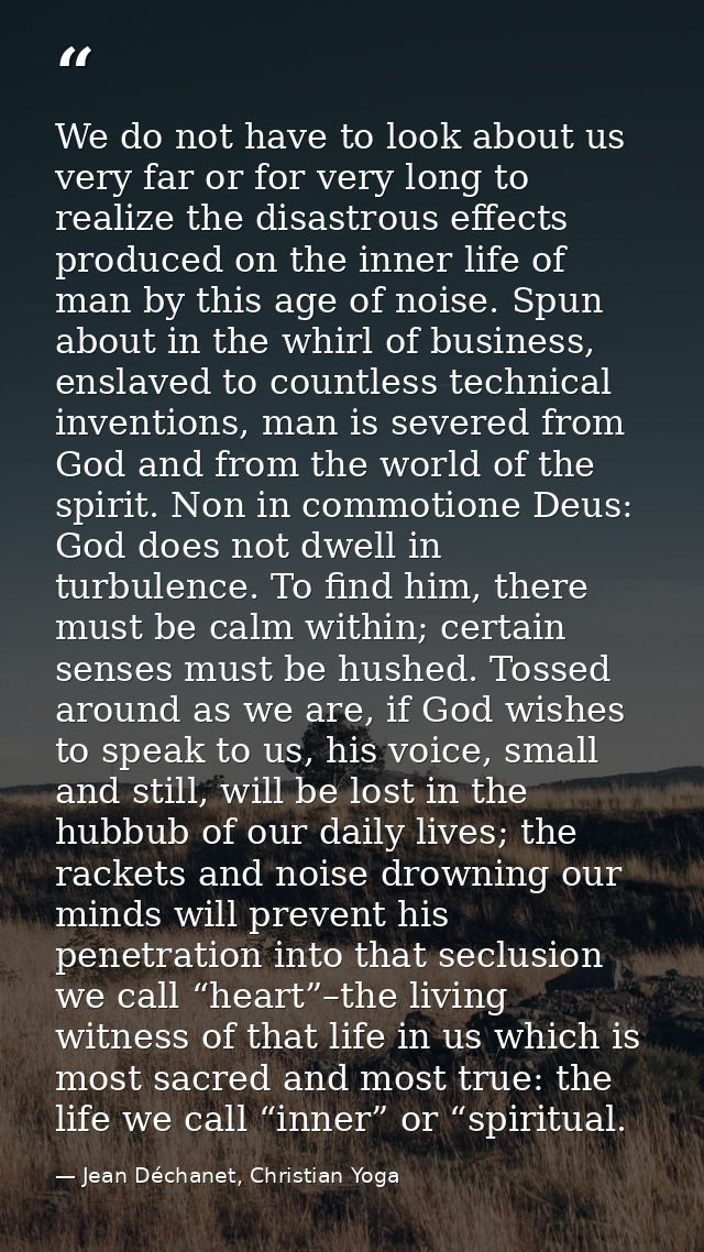 We do not have to look about us very far or for very long to realize the disastrous effects produced on the inner life o — Jean Déchanet, Christian Yoga