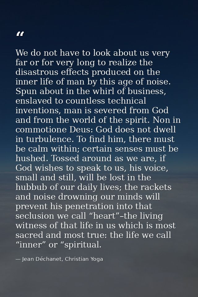 We do not have to look about us very far or for very long to realize the disastrous effects produced on the inner life o — Jean Déchanet, Christian Yoga
