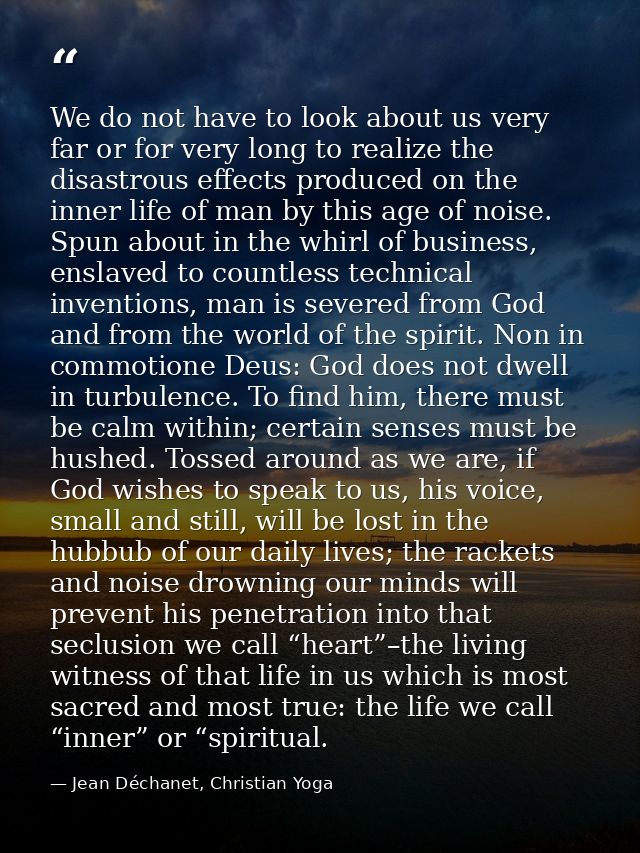 We do not have to look about us very far or for very long to realize the disastrous effects produced on the inner life o — Jean Déchanet, Christian Yoga