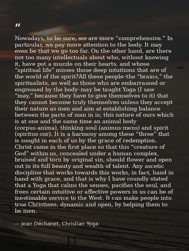 Nowadays, to be sure, we are more “comprehensive.” In particular, we pay more attention to the body. It may even be that — Jean Déchanet, Christian Yoga