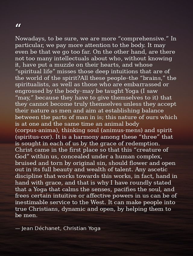 Nowadays, to be sure, we are more “comprehensive.” In particular, we pay more attention to the body. It may even be that — Jean Déchanet, Christian Yoga