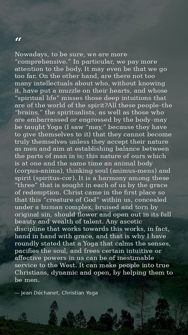 Nowadays, to be sure, we are more “comprehensive.” In particular, we pay more attention to the body. It may even be that — Jean Déchanet, Christian Yoga