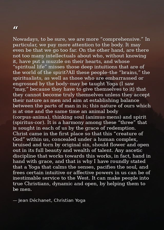 Nowadays, to be sure, we are more “comprehensive.” In particular, we pay more attention to the body. It may even be that — Jean Déchanet, Christian Yoga
