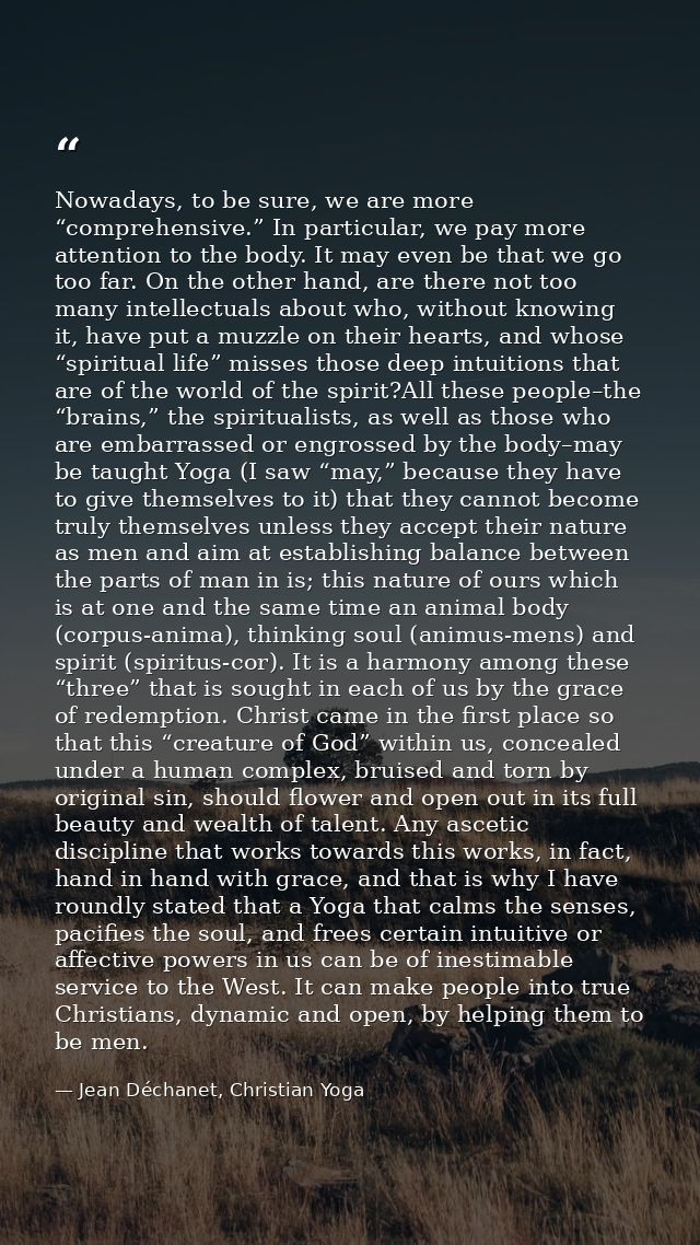 Nowadays, to be sure, we are more “comprehensive.” In particular, we pay more attention to the body. It may even be that — Jean Déchanet, Christian Yoga
